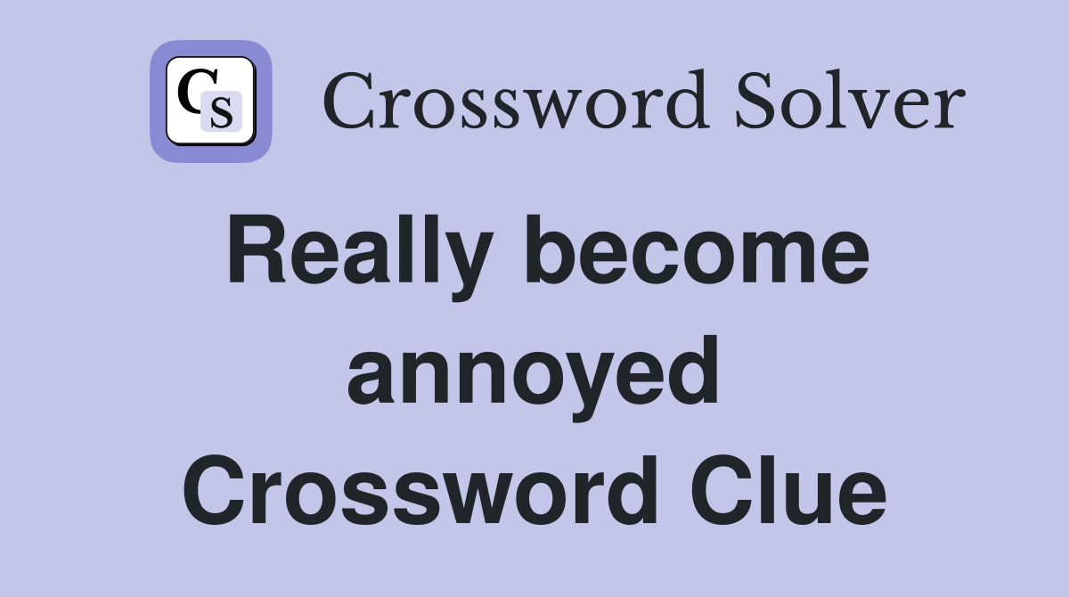 Really become annoyed Crossword Clue