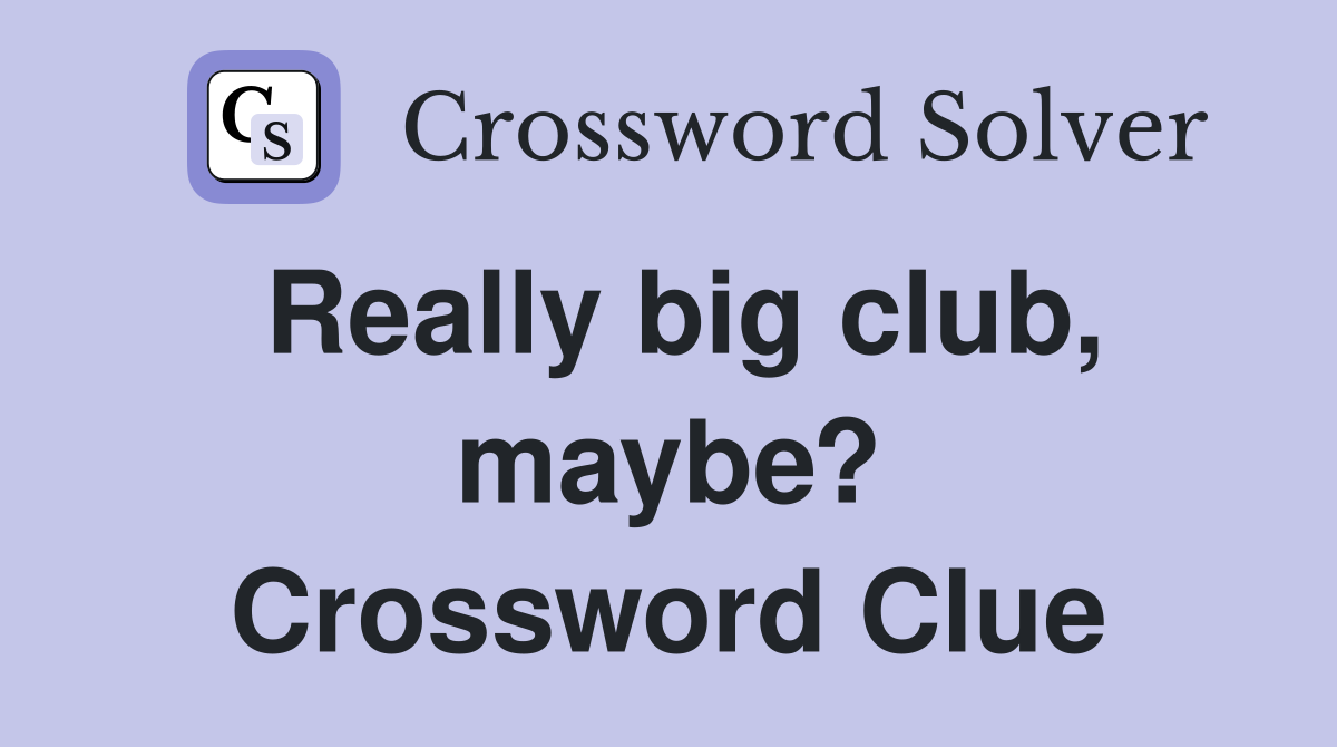 Really big club, maybe? Crossword Clue