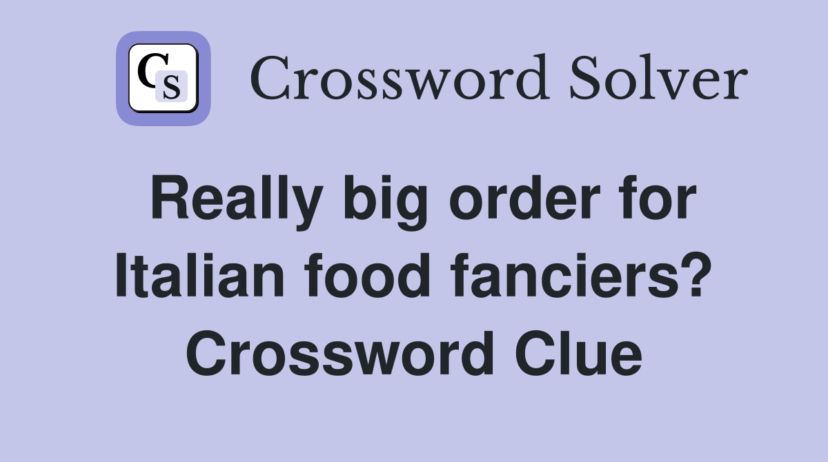 Really big order for Italian food fanciers? Crossword Clue