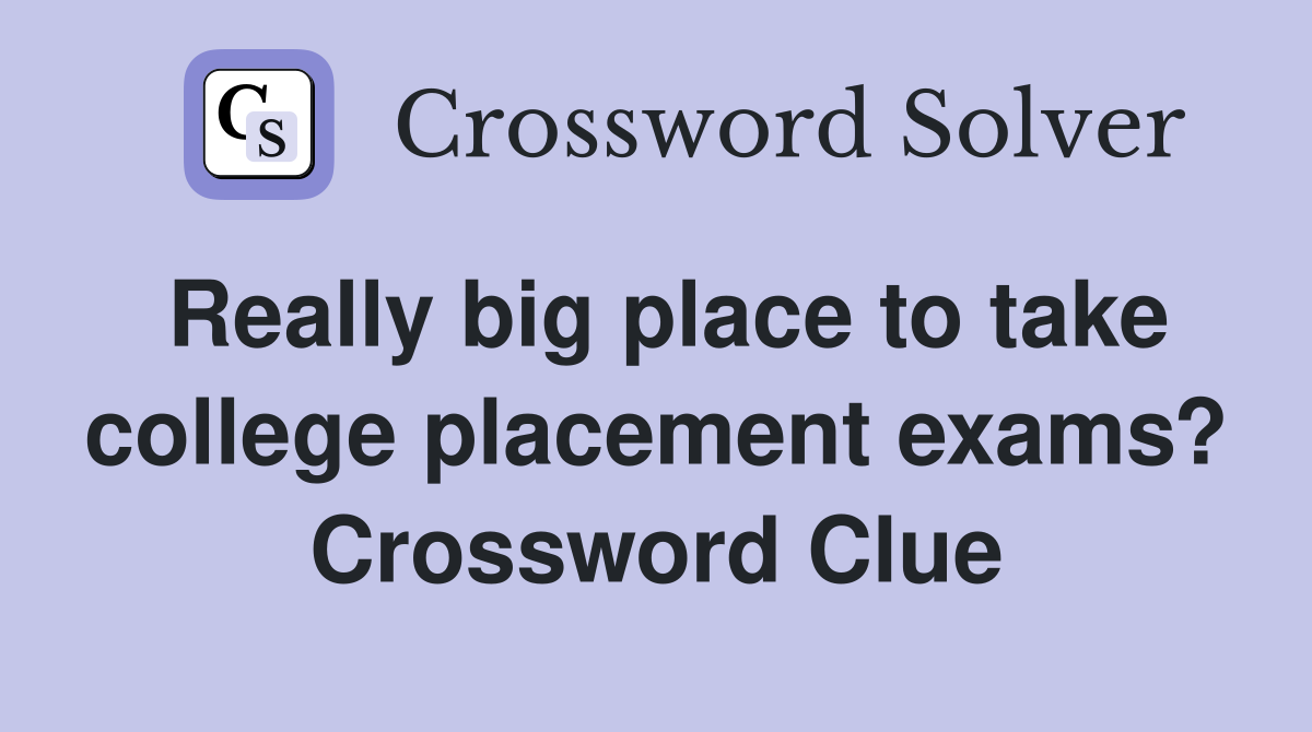 Really big place to take college placement exams? Crossword Clue