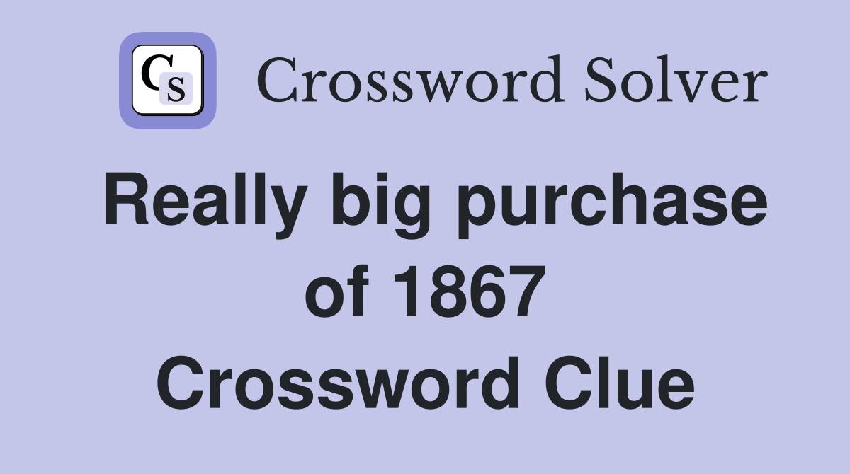 Really big purchase of 1867 Crossword Clue