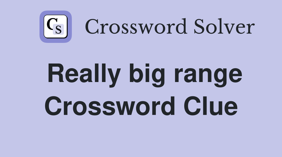 Really big range Crossword Clue