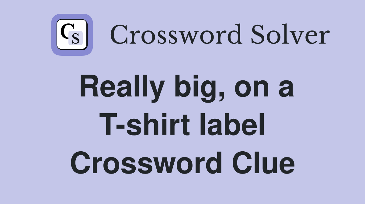 Really big, on a T-shirt label Crossword Clue
