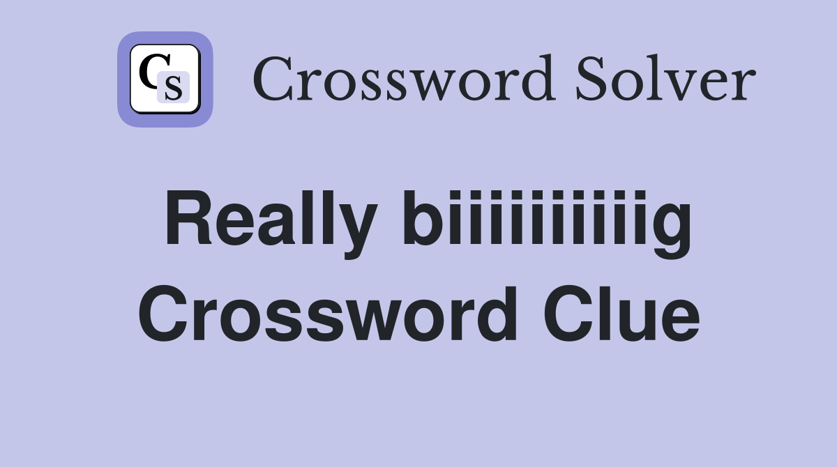 Really biiiiiiiiiig Crossword Clue