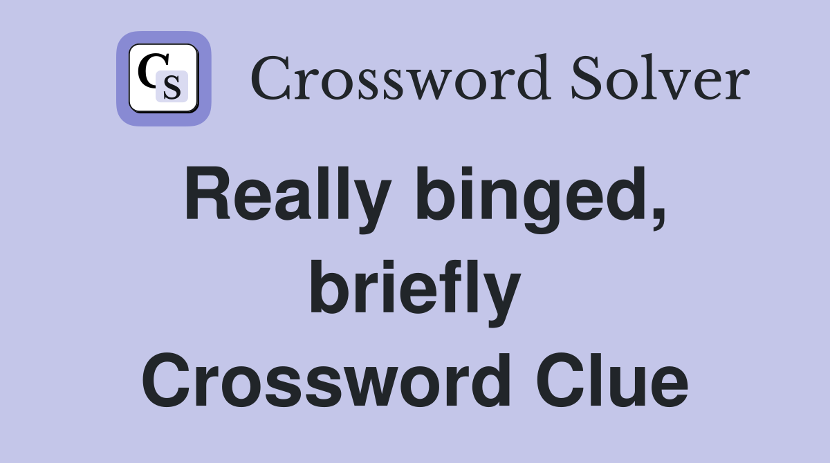 Really binged, briefly Crossword Clue