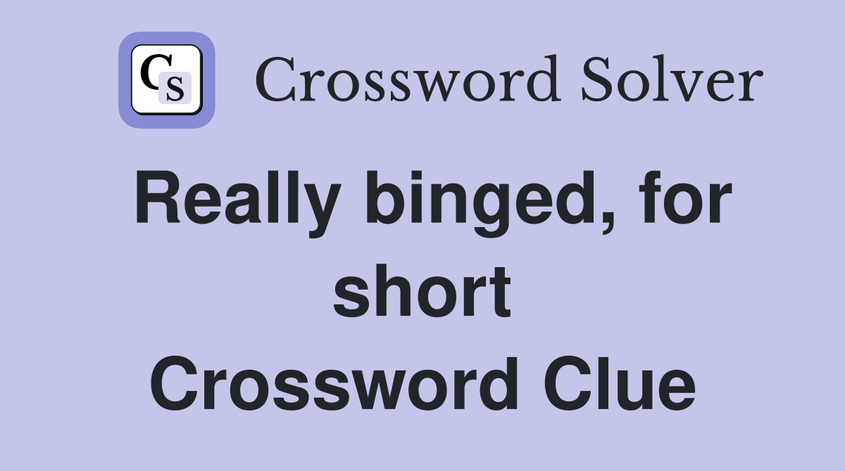 Really binged, for short Crossword Clue