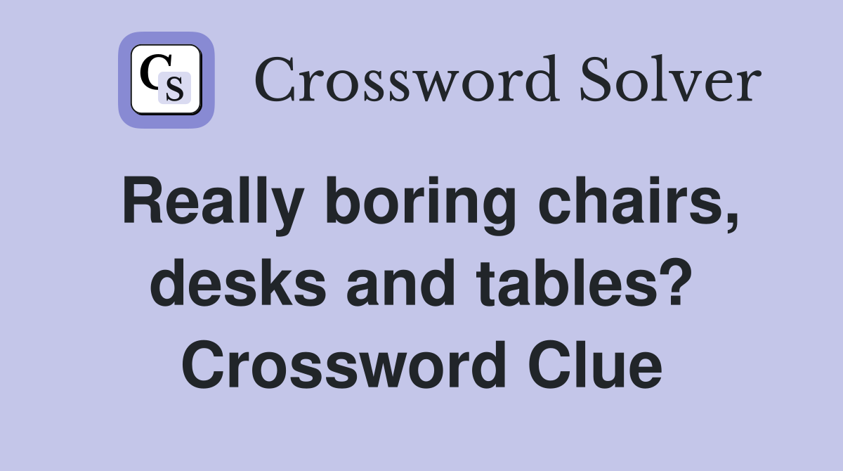 Really boring chairs, desks and tables? Crossword Clue