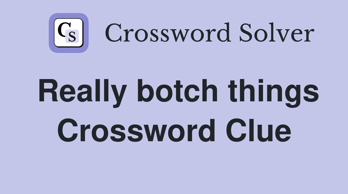 Really botch things Crossword Clue
