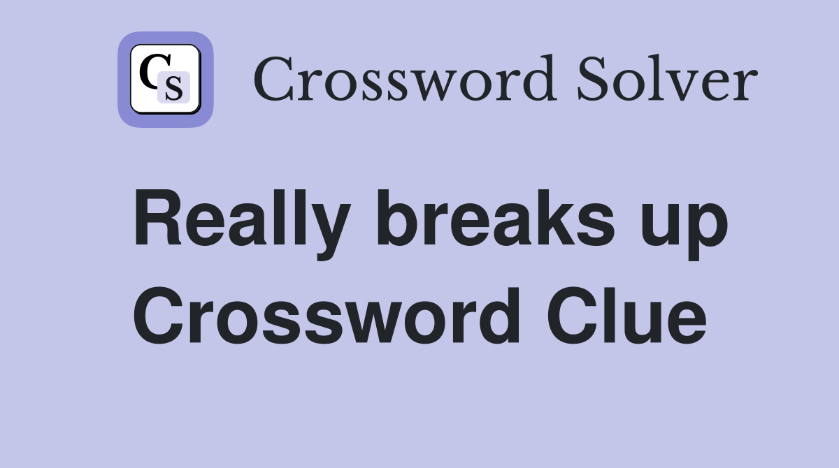 Really breaks up Crossword Clue