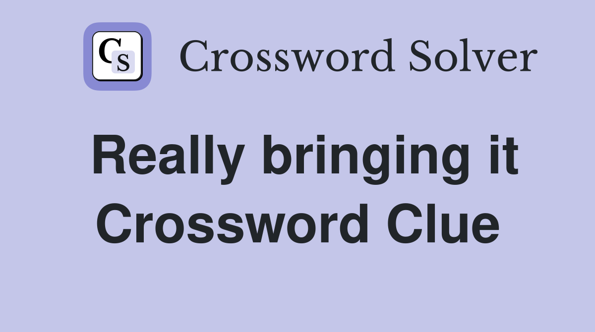 Really bringing it Crossword Clue