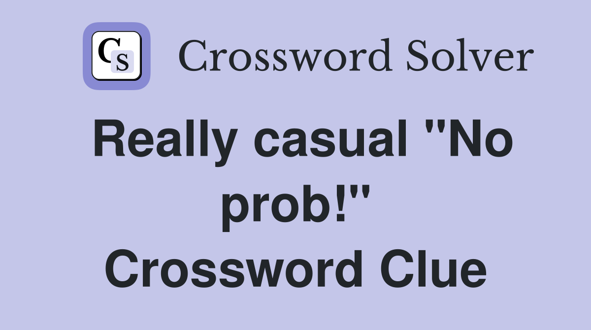 Really casual "No prob!" Crossword Clue