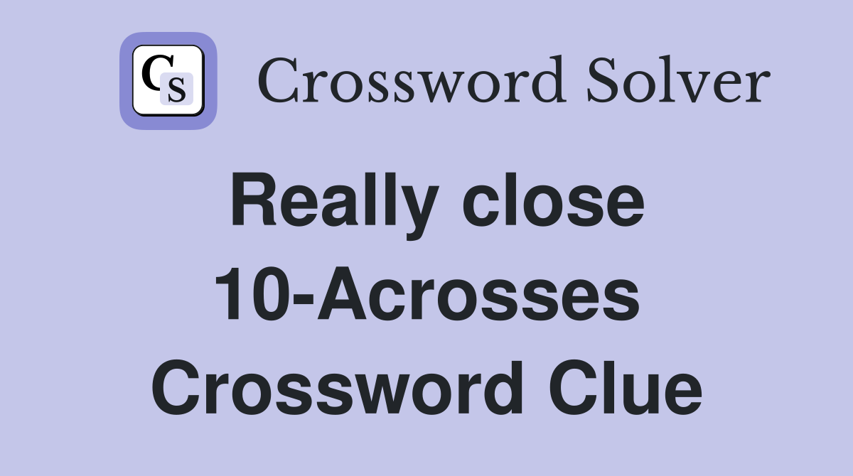 Really close 10-Acrosses Crossword Clue