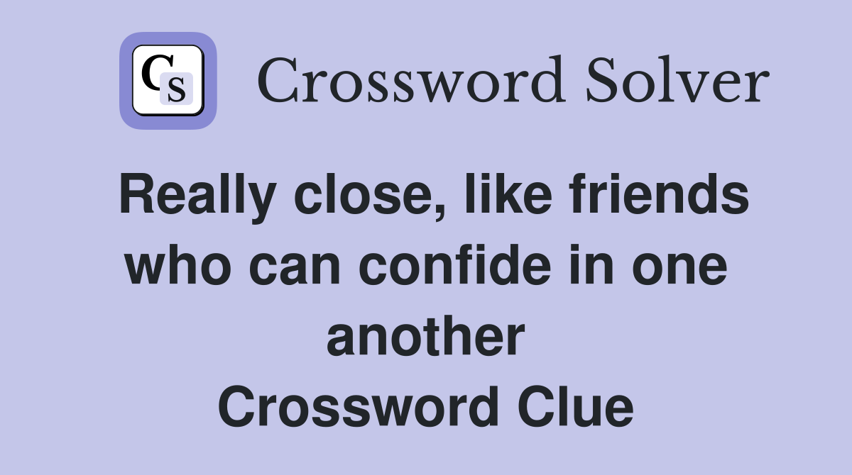 Really close, like friends who can confide in one another Crossword Clue