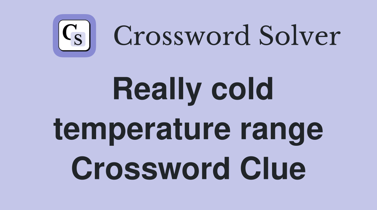 Really cold temperature range Crossword Clue