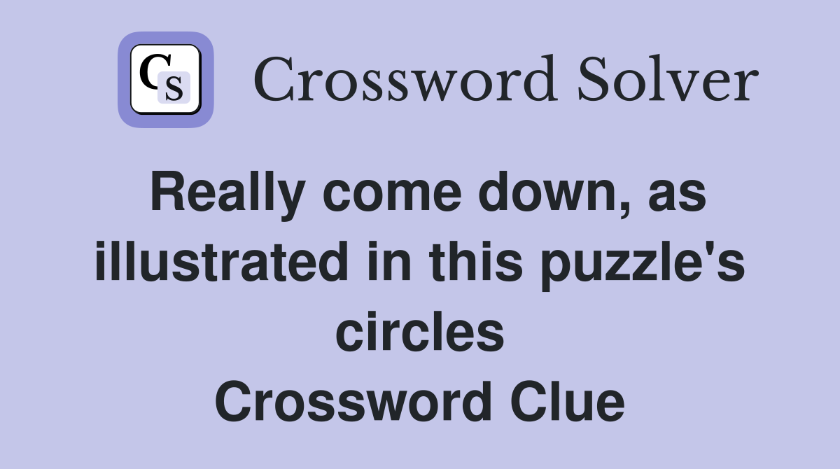 Really come down, as illustrated in this puzzle's circles Crossword Clue