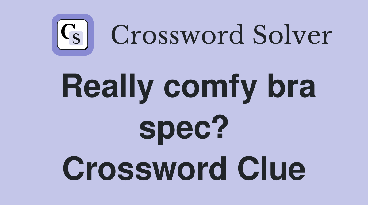 Really comfy bra spec? Crossword Clue Answers Crossword Solver