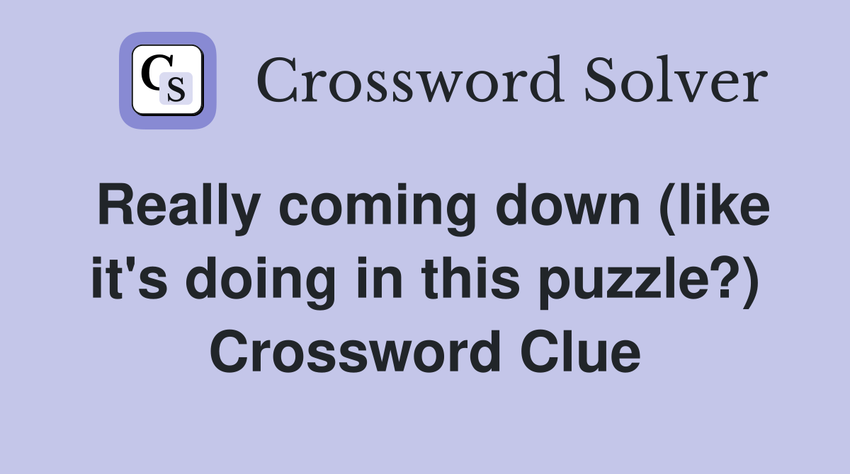 Really coming down (like it's doing in this puzzle?) Crossword Clue