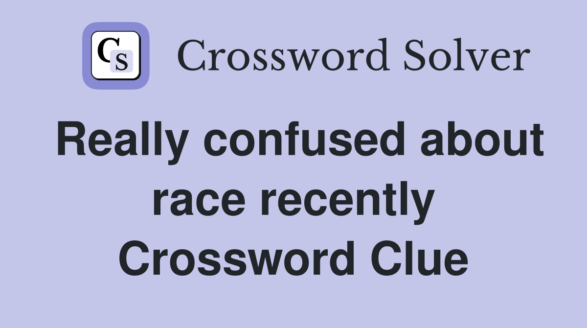 Really confused about race recently Crossword Clue