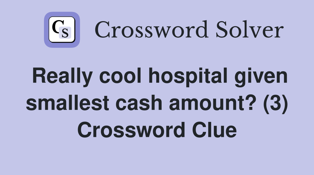 Really cool hospital given smallest cash amount? (3) Crossword Clue