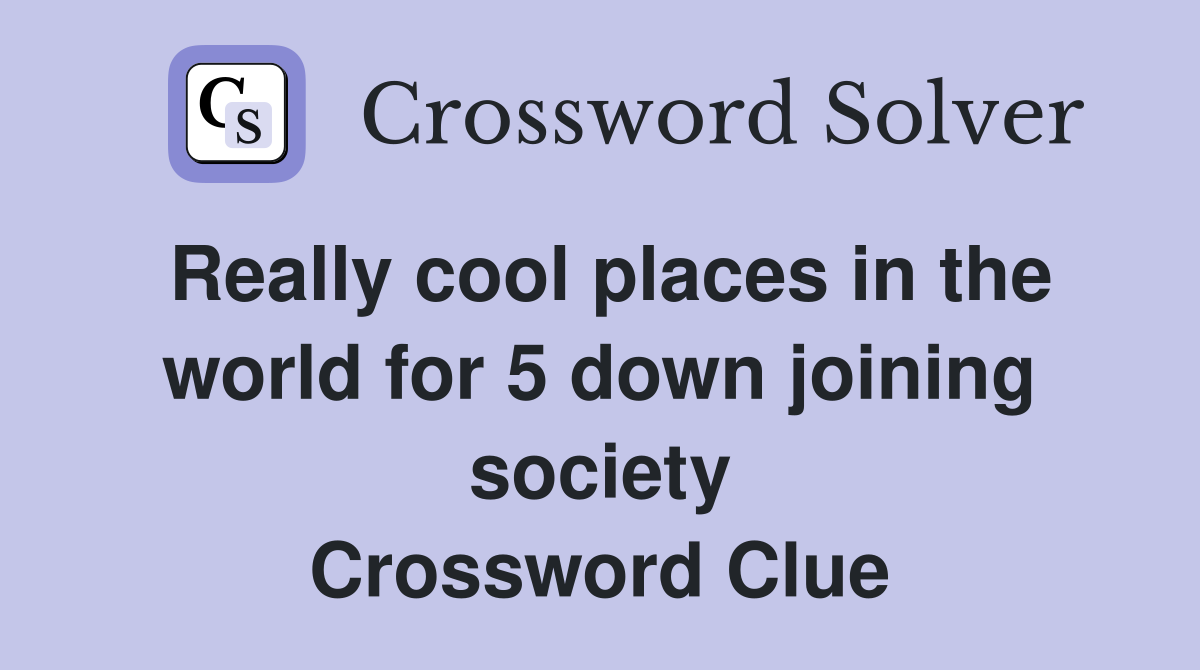 Really cool places in the world for 5 down joining society Crossword Clue