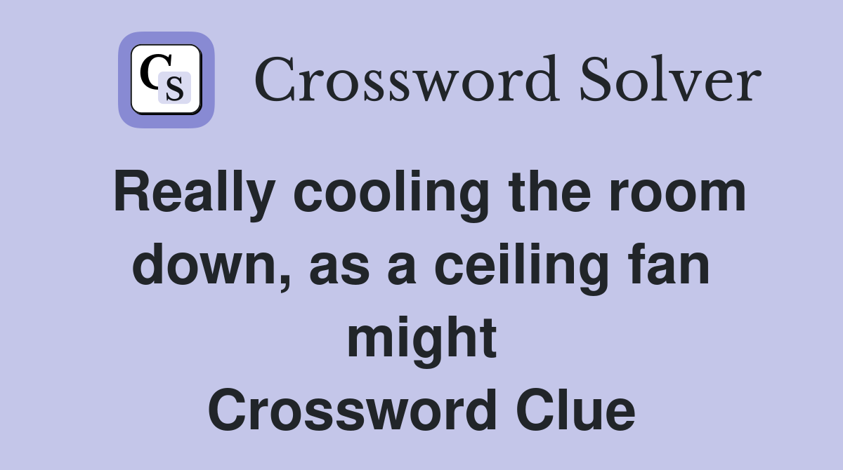 Really cooling the room down, as a ceiling fan might Crossword Clue