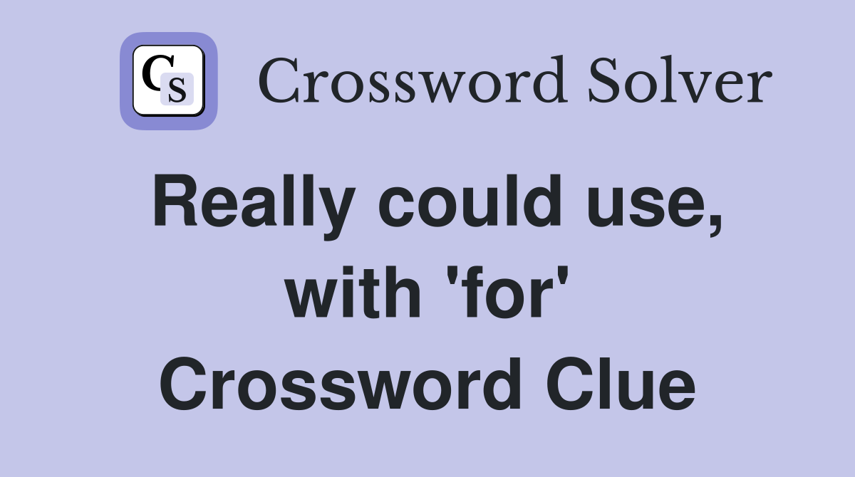 Really could use, with 'for' Crossword Clue