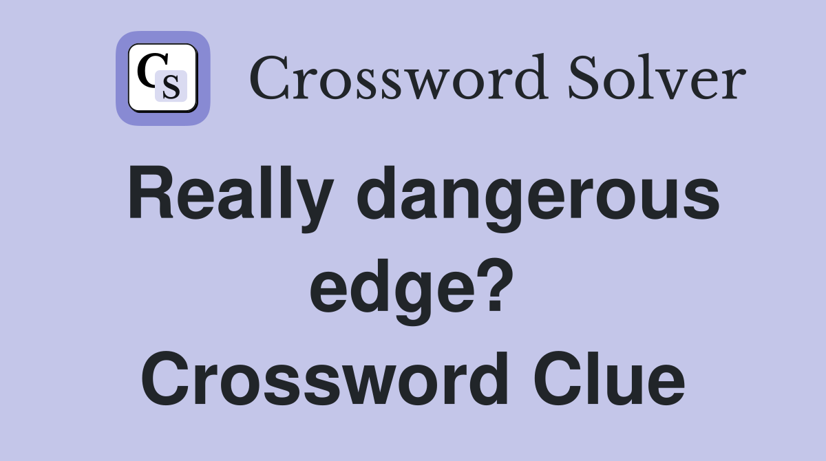 Really dangerous edge? Crossword Clue