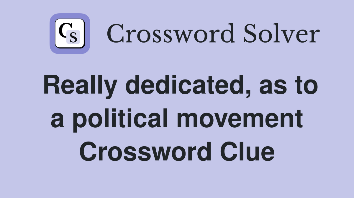 Really dedicated, as to a political movement Crossword Clue