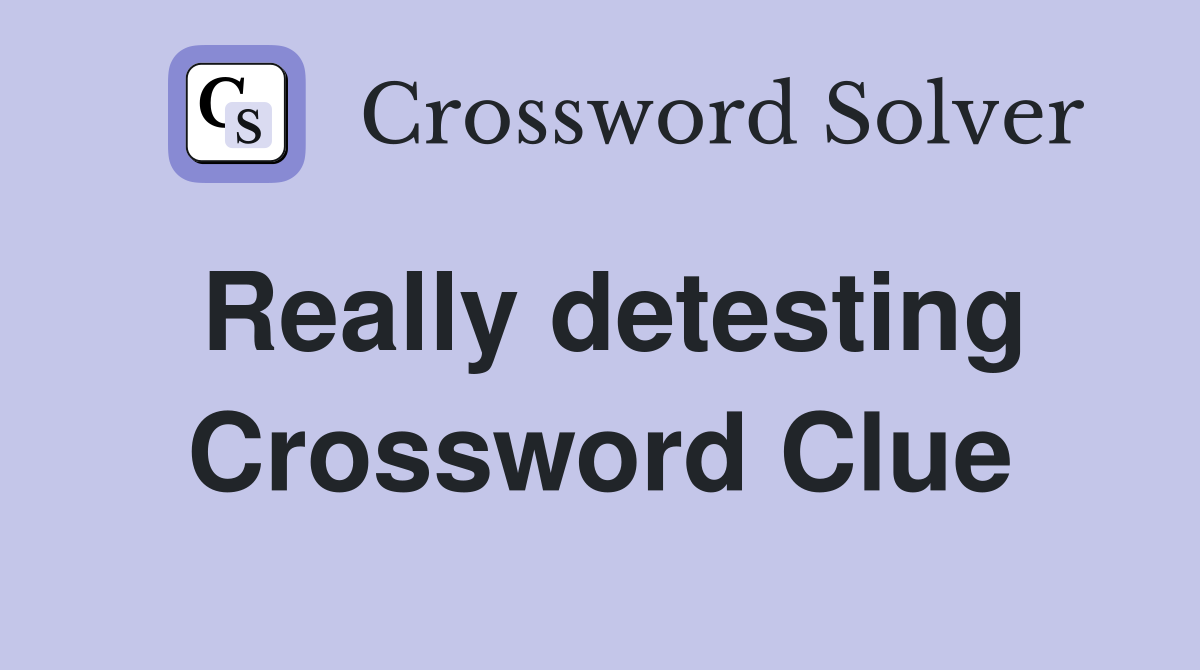 Really detesting Crossword Clue