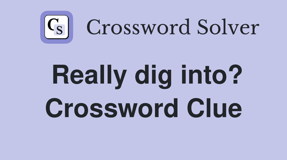 Really dig into? Crossword Clue
