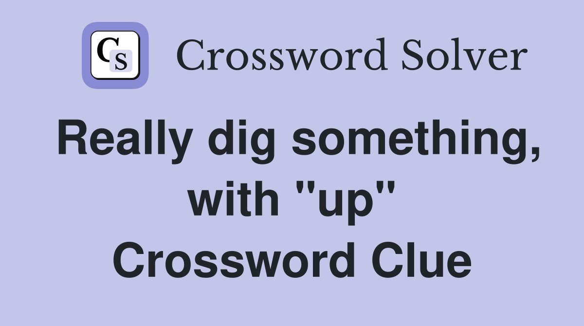 Really dig something, with "up" Crossword Clue