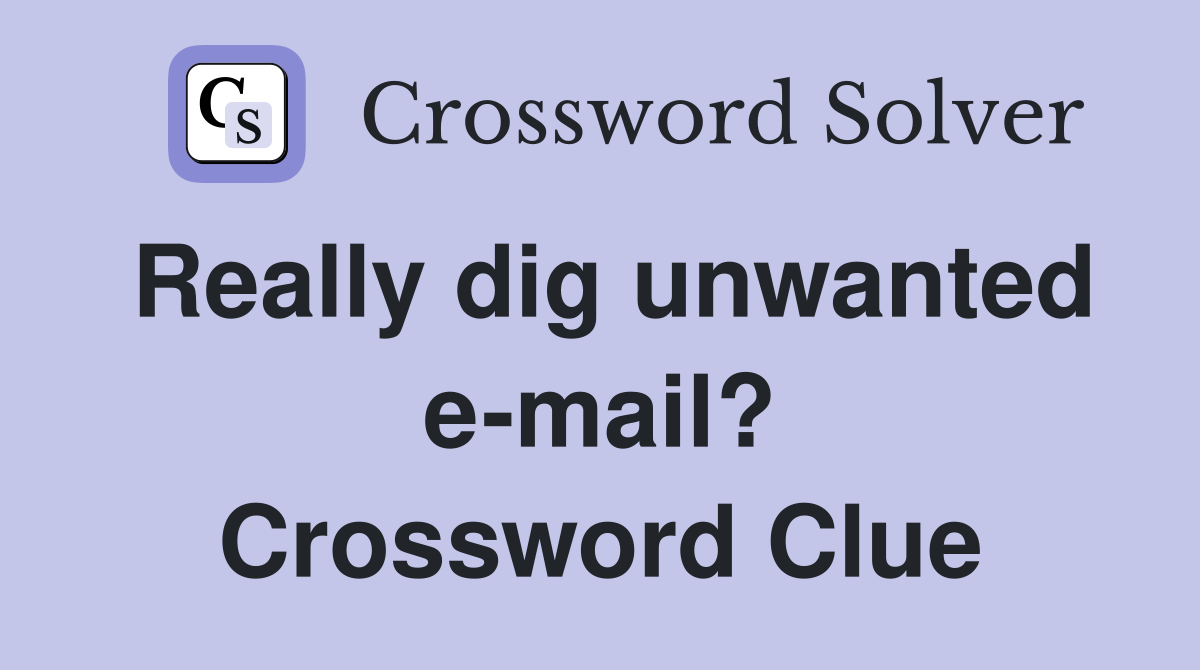 Really dig unwanted e-mail? Crossword Clue