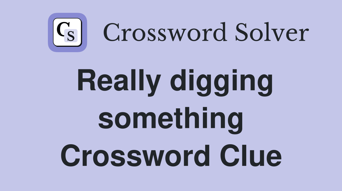 Really digging something Crossword Clue