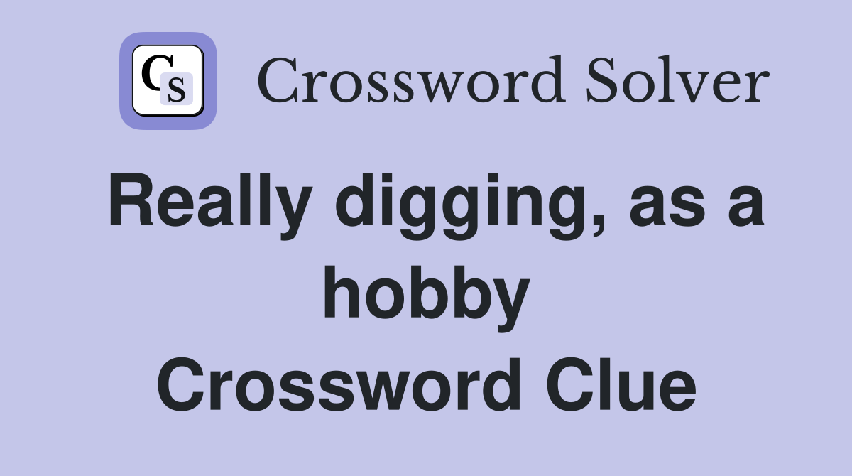 Really digging, as a hobby Crossword Clue