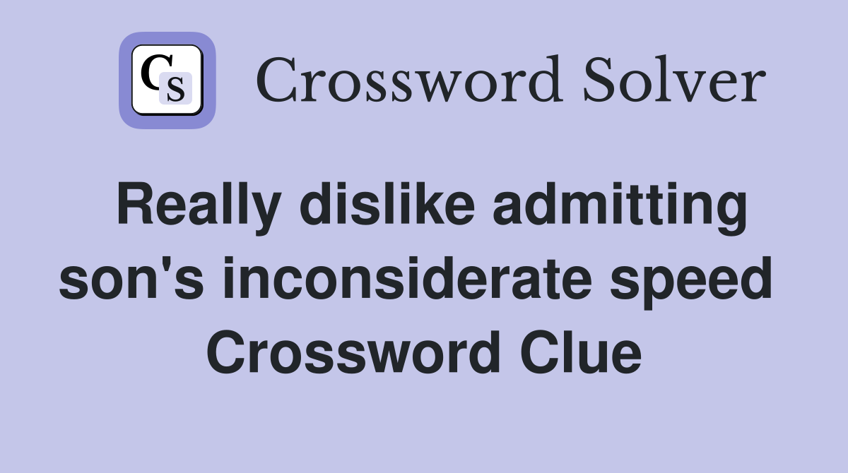 Really dislike admitting son's inconsiderate speed  Crossword Clue