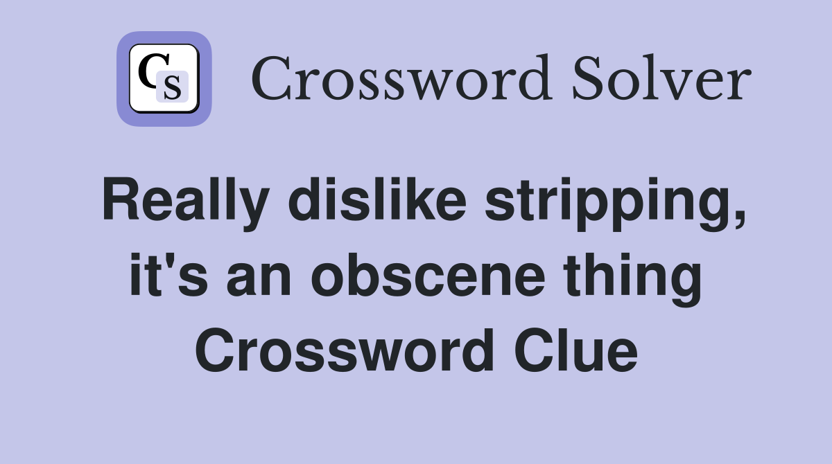 Really dislike stripping, it's an obscene thing Crossword Clue