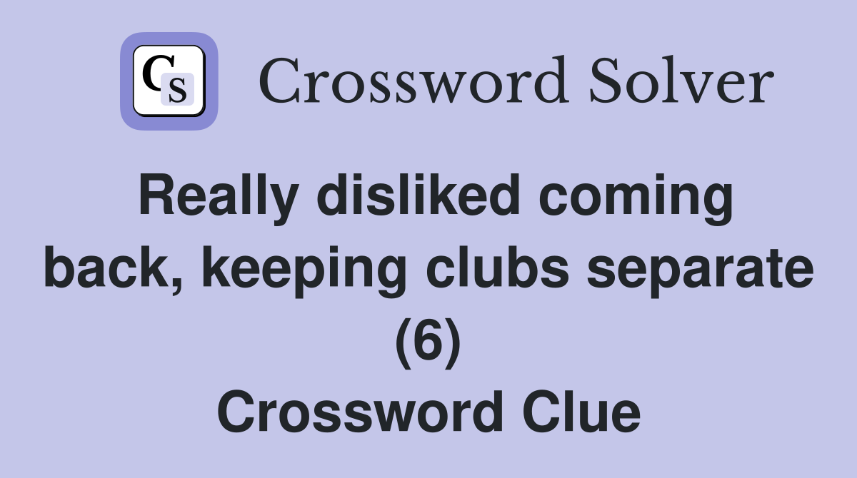 Really disliked coming back, keeping clubs separate (6) Crossword Clue
