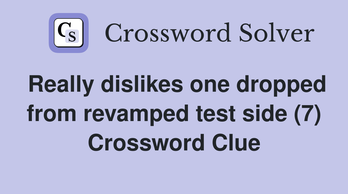 Really dislikes one dropped from revamped test side (7) Crossword Clue