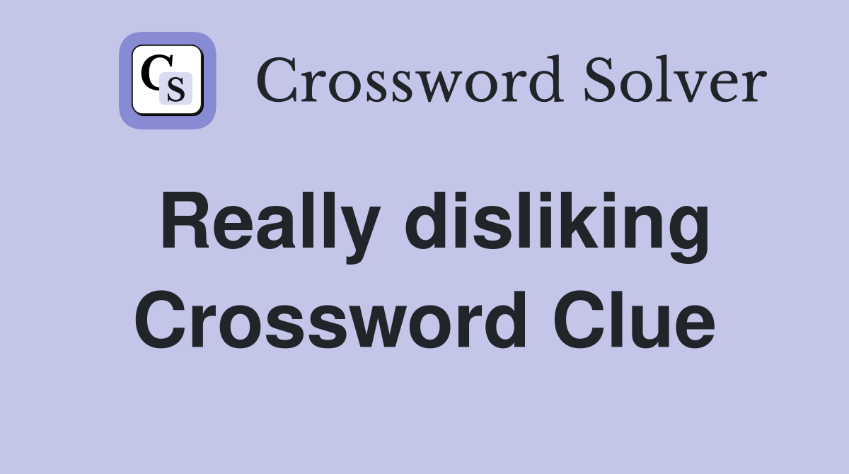 Really disliking Crossword Clue