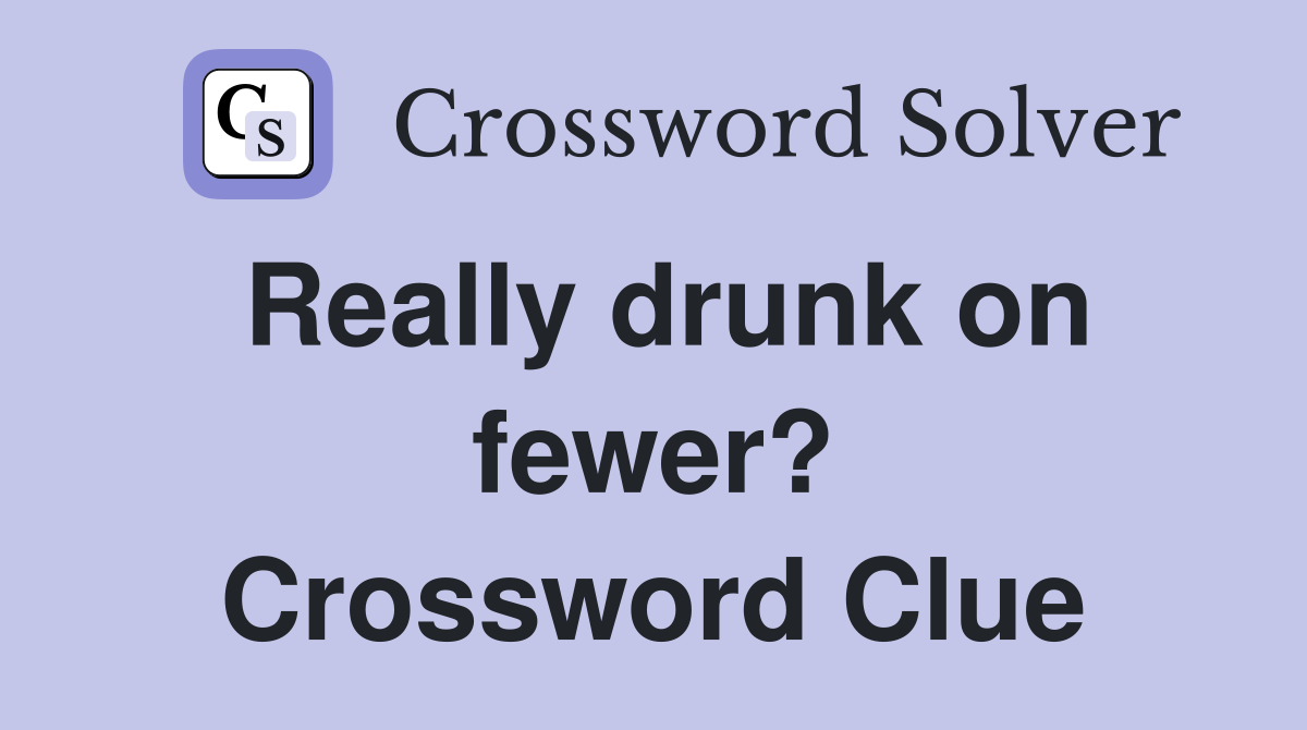 Really drunk on fewer? Crossword Clue