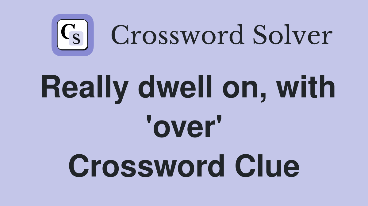 Really dwell on, with 'over' Crossword Clue