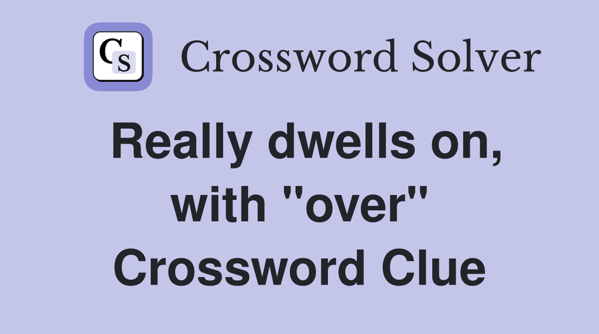 Really dwells on, with "over" Crossword Clue