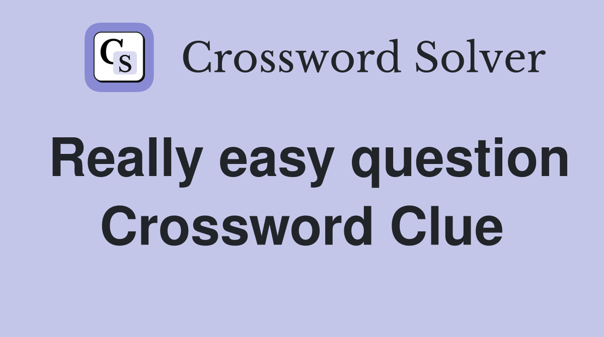 Really easy question Crossword Clue