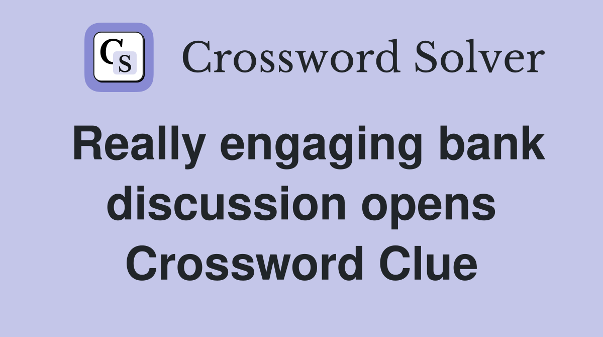 Really engaging bank discussion opens Crossword Clue