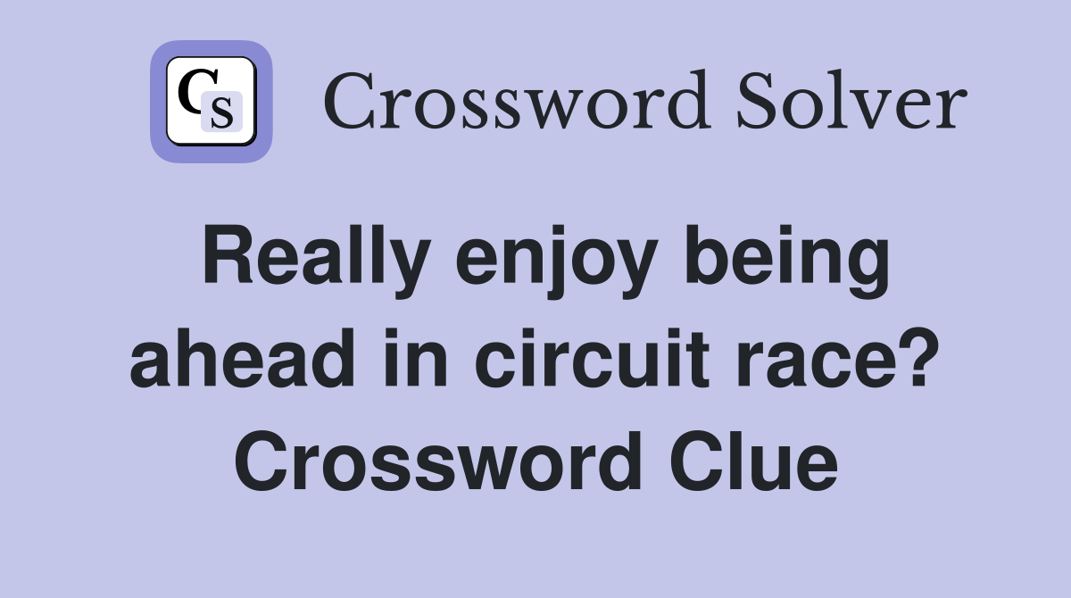 Really enjoy being ahead in circuit race? Crossword Clue