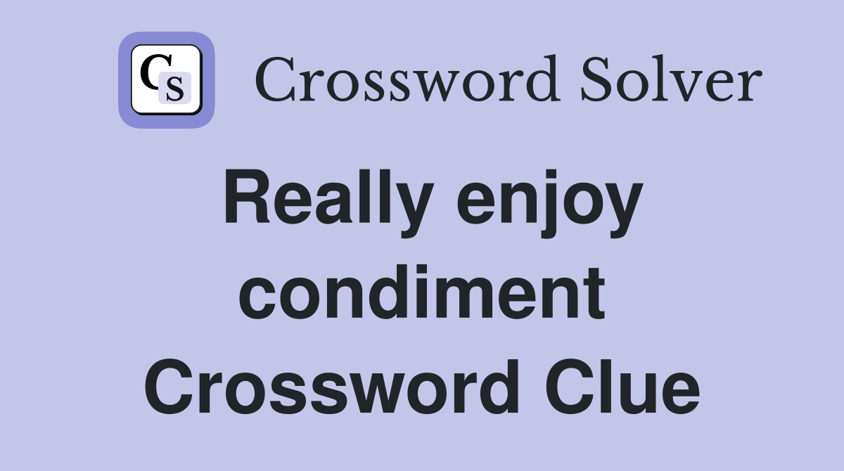 Really enjoy condiment Crossword Clue