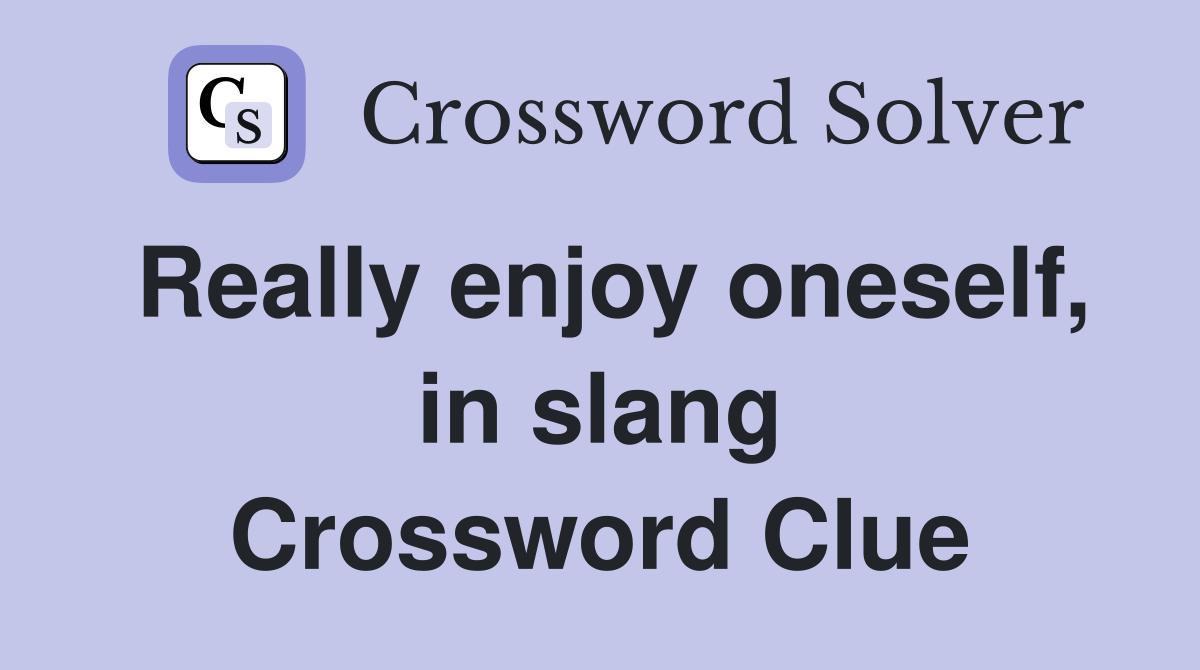 Really enjoy oneself, in slang Crossword Clue