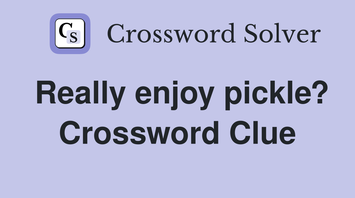 Really enjoy pickle? Crossword Clue