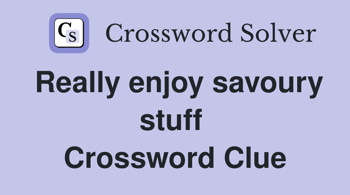 Really enjoy savoury stuff  Crossword Clue