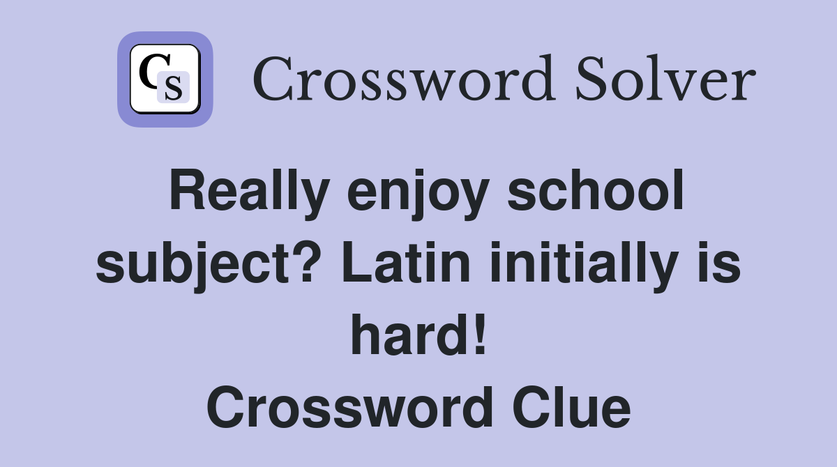 Really enjoy school subject? Latin initially is hard! Crossword Clue